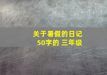 关于暑假的日记50字的 三年级